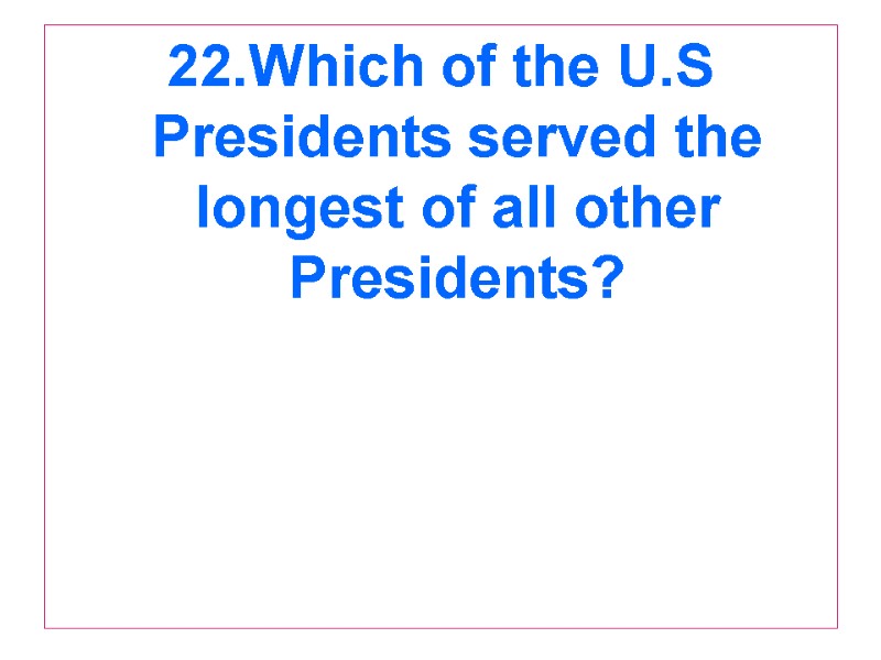 22.Which of the U.S Presidents served the longest of all other Presidents?